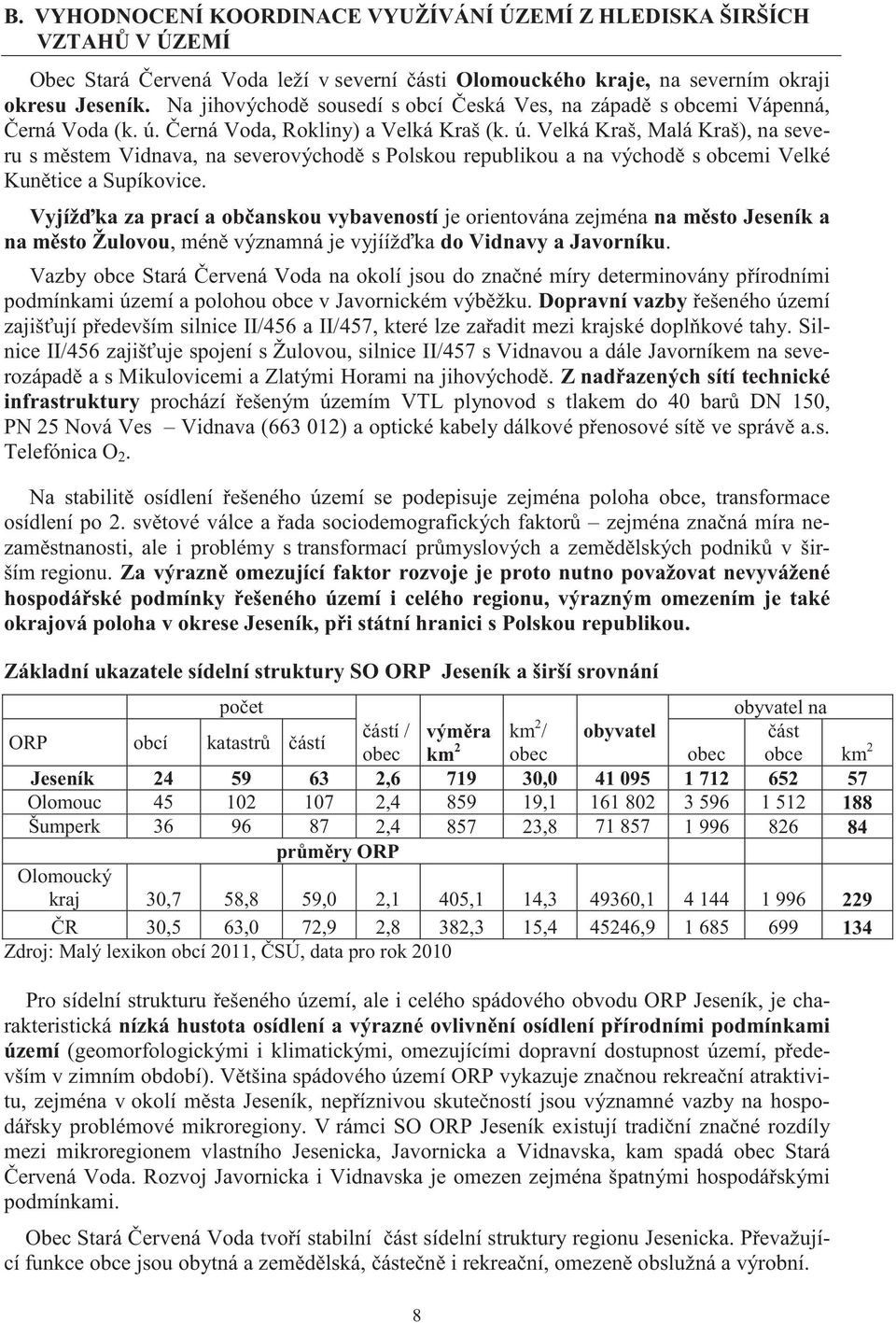 erná Voda, Rokliny) a Velká Kraš (k. ú. Velká Kraš, Malá Kraš), na severu s m stem Vidnava, na severovýchod s Polskou republikou a na východ s obcemi Velké Kun tice a Supíkovice.