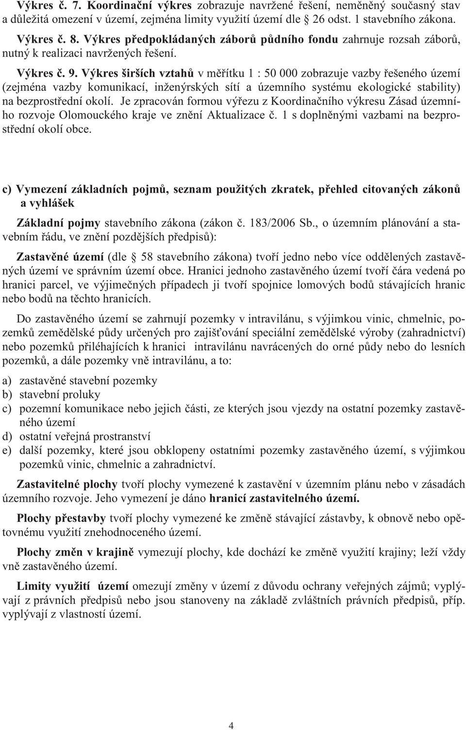 Výkres širších vztah v m ítku 1 : 50 000 zobrazuje vazby ešeného území (zejména vazby komunikací, inženýrských sítí a územního systému ekologické stability) na bezprost ední okolí.