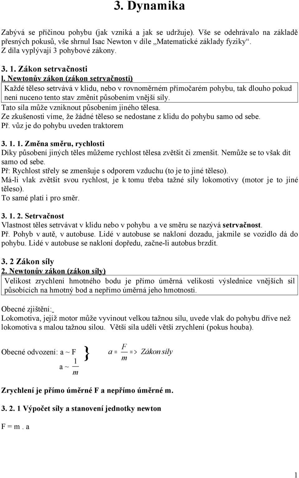 Newtonův zákon (zákon setrvačnosti) Každé těleso setrvává v klidu, nebo v rovnoměrném římočarém ohybu, tak dlouho okud není nuceno tento stav změnit ůsobením vnější síly.