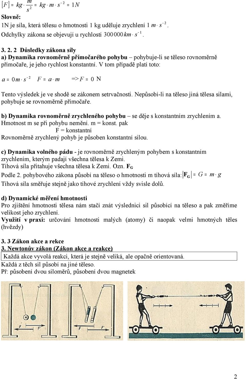 V tom říadě latí toto: a = 0 m s F = a m => F = 0 N Tento výsledek je ve shodě se zákonem setrvačnosti. Neůsobí-li na těleso jiná tělesa silami, ohybuje se rovnoměrně římočaře.