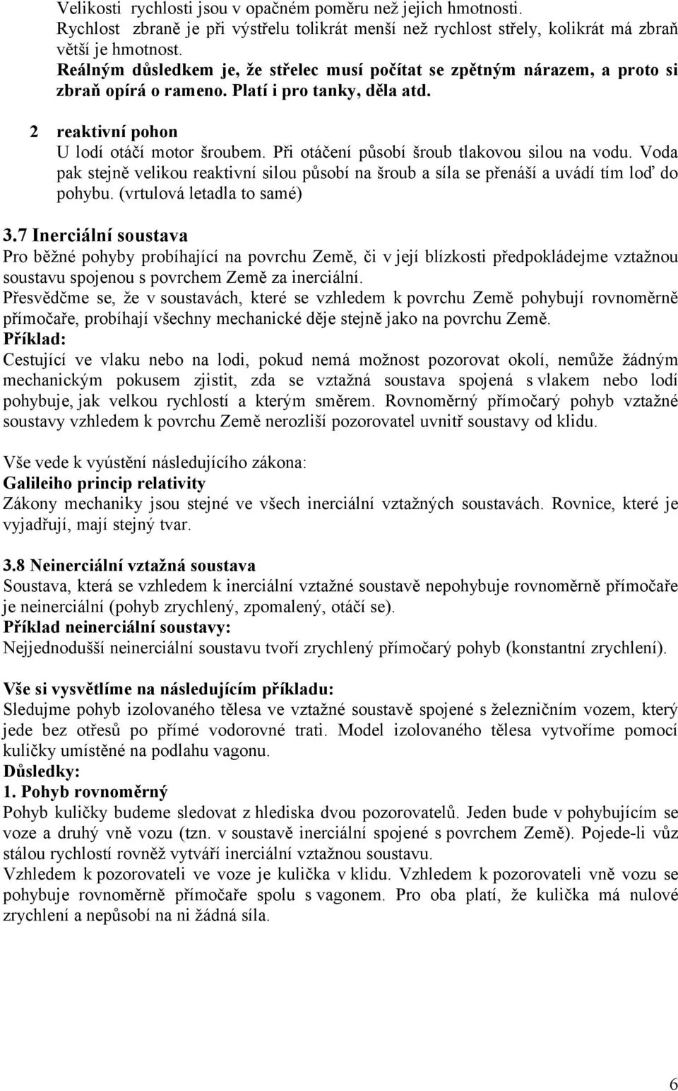 Při otáčení ůsobí šroub tlakovou silou na vodu. Voda ak stejně velikou reaktivní silou ůsobí na šroub a síla se řenáší a uvádí tím loď do ohybu. (vrtulová letadla to samé) 3.