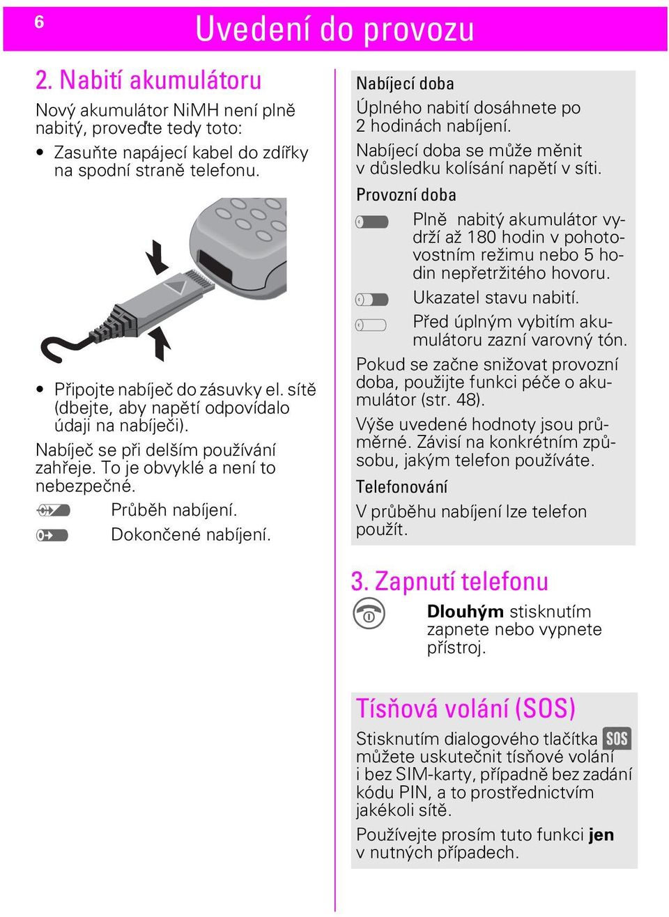 D Nabíjecí doba Úplného nabití dosáhnete po 2 hodinách nabíjení. Nabíjecí doba se může měnit v důsledku kolísání napětí v síti.