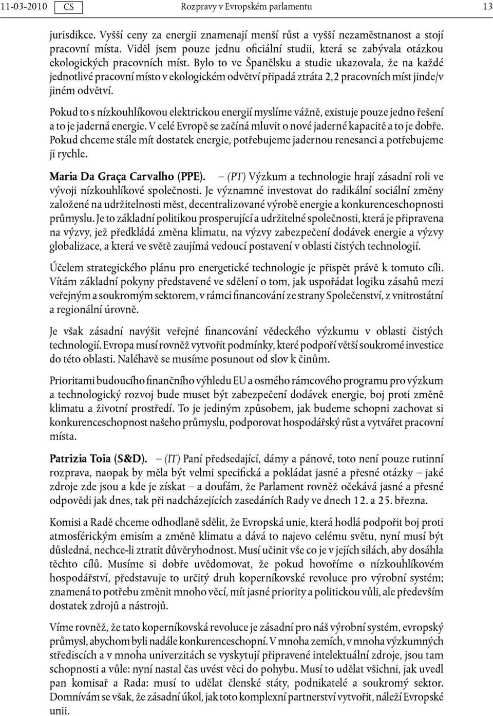 Bylo to ve Španělsku a studie ukazovala, že na každé jednotlivé pracovní místo v ekologickém odvětví připadá ztráta 2,2 pracovních míst jinde/v jiném odvětví.