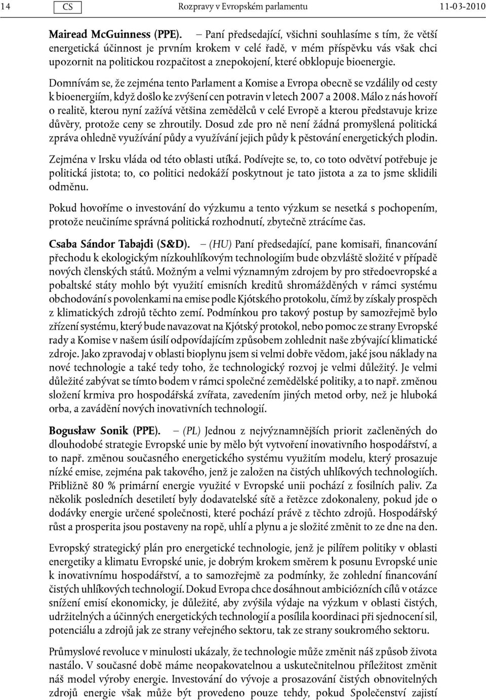 obklopuje bioenergie. Domnívám se, že zejména tento Parlament a Komise a Evropa obecně se vzdálily od cesty k bioenergiím, když došlo ke zvýšení cen potravin v letech 2007 a 2008.