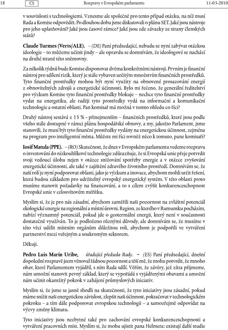 (DE) Paní předsedající, nebudu se nyní zabývat otázkou ideologie to můžeme učinit jindy ale opravdu se domnívám, že ideologové se nachází na druhé straně této sněmovny.