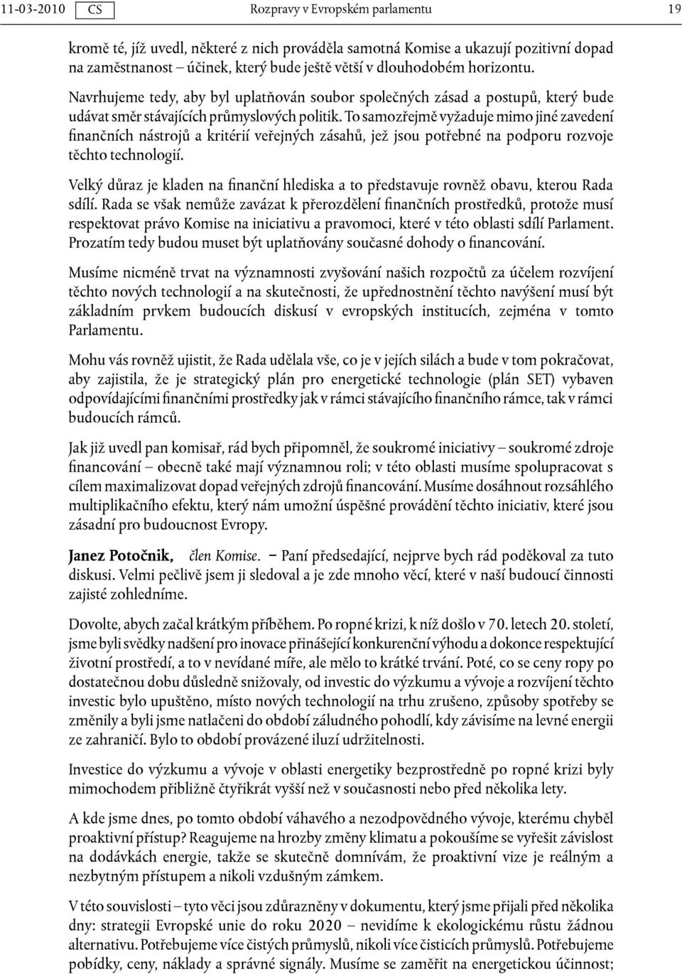 To samozřejmě vyžaduje mimo jiné zavedení finančních nástrojů a kritérií veřejných zásahů, jež jsou potřebné na podporu rozvoje těchto technologií.