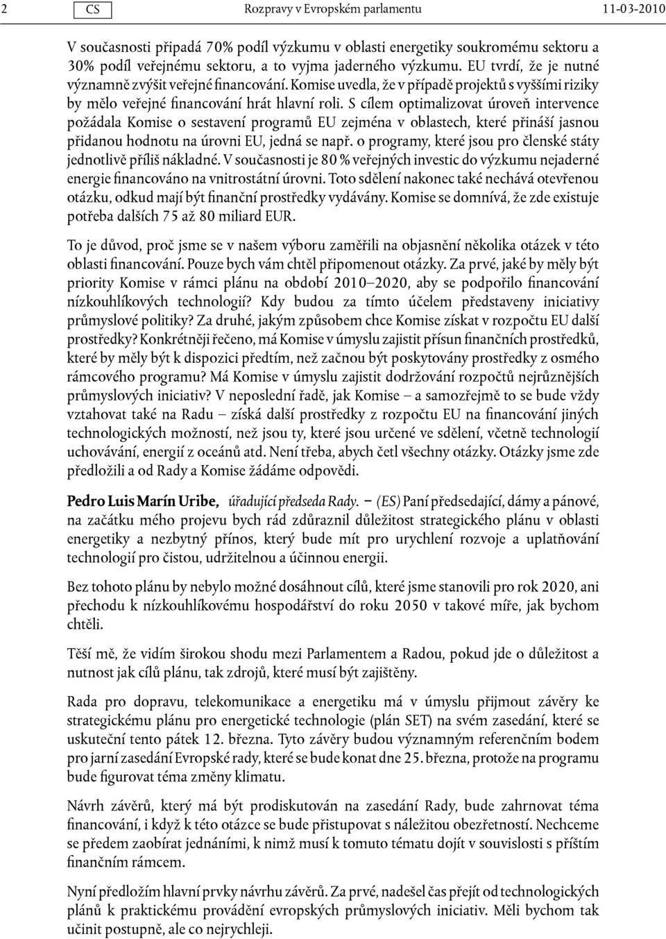 S cílem optimalizovat úroveň intervence požádala Komise o sestavení programů EU zejména v oblastech, které přináší jasnou přidanou hodnotu na úrovni EU, jedná se např.