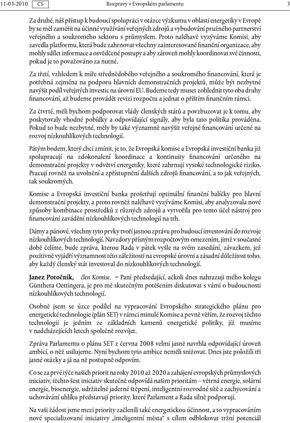 Proto naléhavě vyzýváme Komisi, aby zavedla platformu, která bude zahrnovat všechny zainteresované finanční organizace, aby mohly sdílet informace a osvědčené postupy a aby zároveň mohly koordinovat