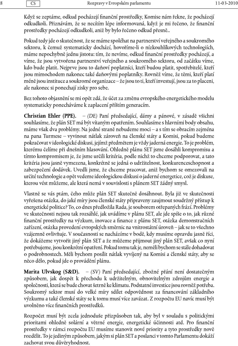 . Pokud tedy jde o skutečnost, že se máme spoléhat na partnerství veřejného a soukromého sektoru, k čemuž systematicky dochází, hovoříme-li o nízkouhlíkových technologiích, máme nepochybně jednu