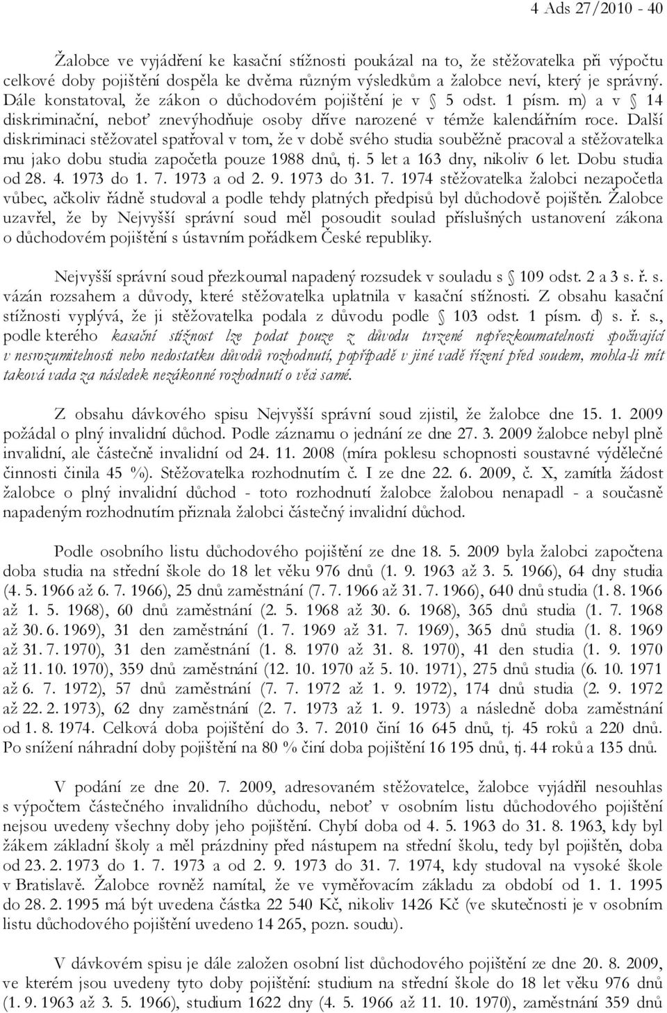 Další diskriminaci stěžovatel spatřoval v tom, že v době svého studia souběžně pracoval a stěžovatelka mu jako dobu studia započetla pouze 1988 dnů, tj. 5 let a 163 dny, nikoliv 6 let.