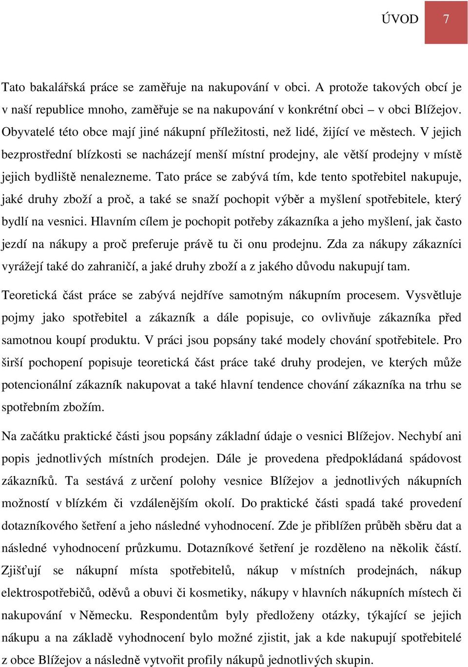 V jejich bezprostřední blízkosti se nacházejí menší místní prodejny, ale větší prodejny v místě jejich bydliště nenalezneme.