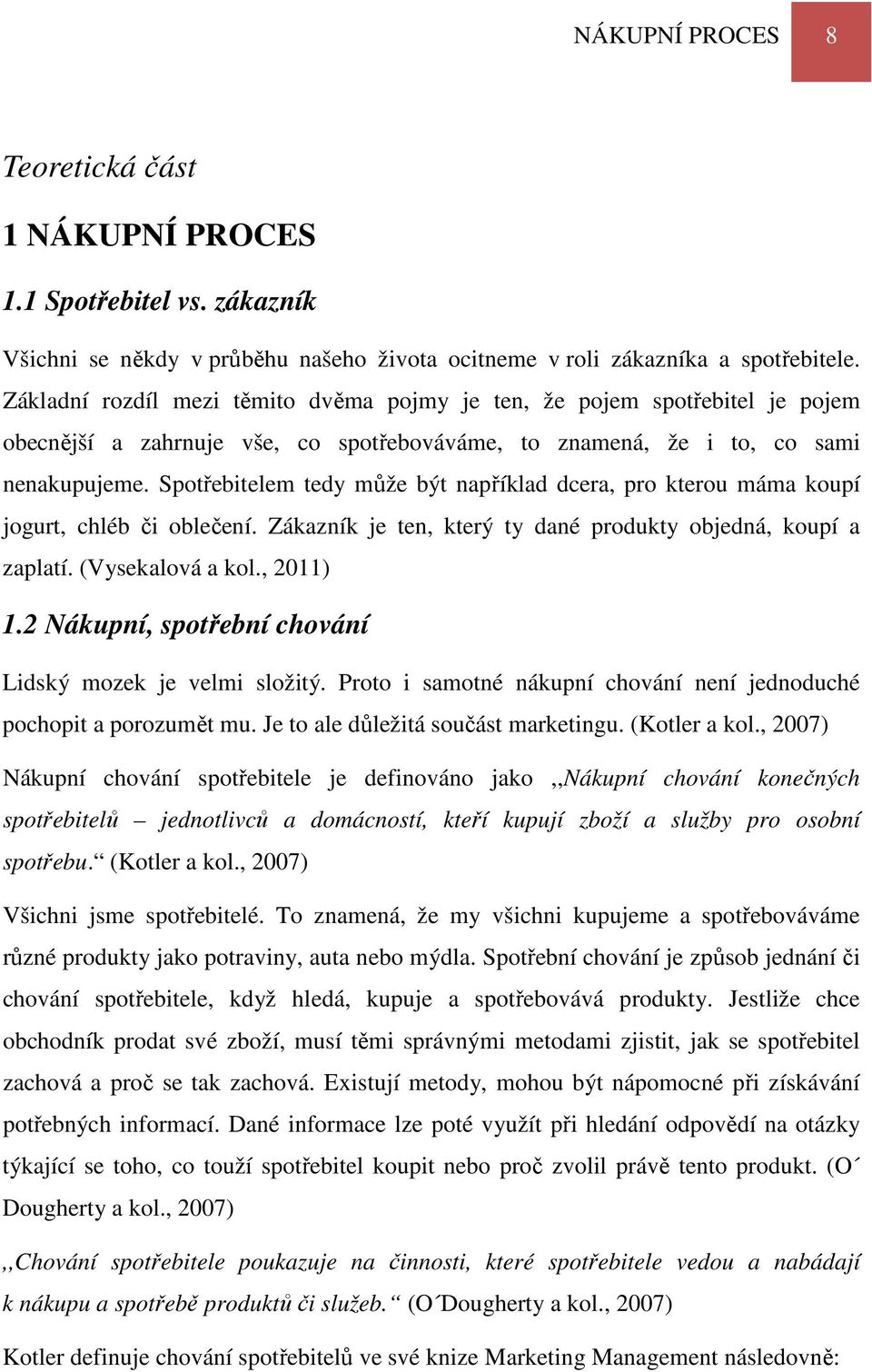 Spotřebitelem tedy může být například dcera, pro kterou máma koupí jogurt, chléb či oblečení. Zákazník je ten, který ty dané produkty objedná, koupí a zaplatí. (Vysekalová a kol., 2011) 1.