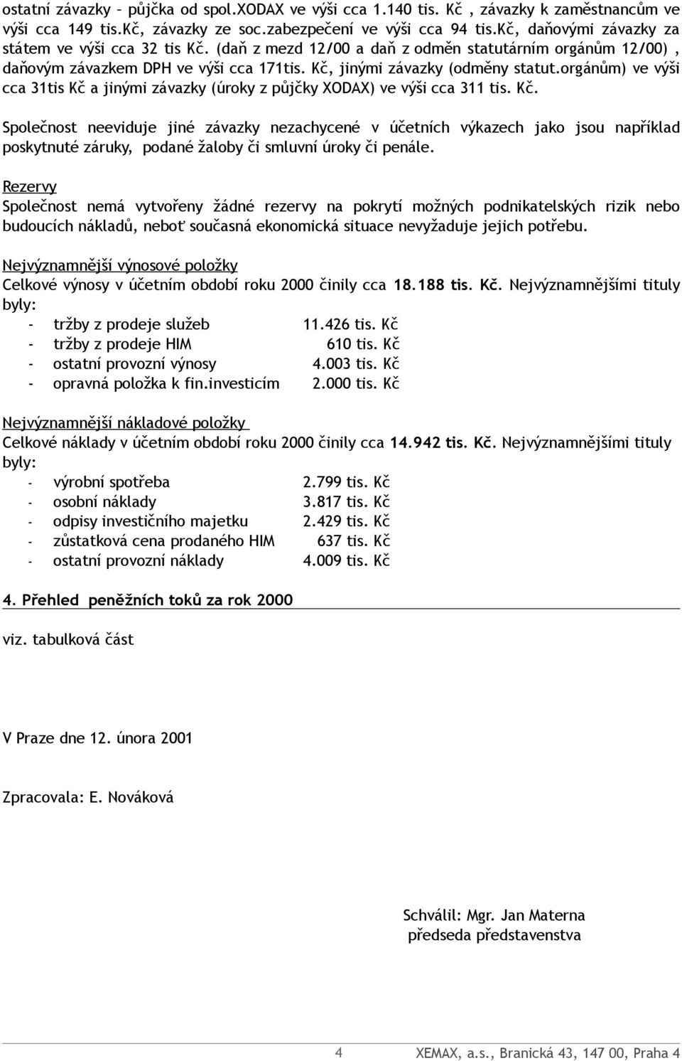 orgánům) ve výši cca 31tis Kč a jinými závazky (úroky z půjčky XODAX) ve výši cca 311 tis. Kč. Společnost neeviduje jiné závazky nezachycené v účetních výkazech jako jsou například poskytnuté záruky, podané žaloby či smluvní úroky či penále.