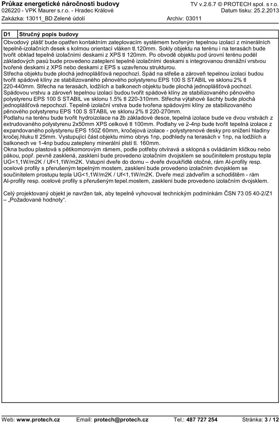 Po obvod objektu pod úrovní terénu podél základových pas bude provedeno zateplení tepeln izola ními deskami s integrovanou drenážní vrstvou tvo ené deskami z XPS nebo deskami z EPS s uzav enou