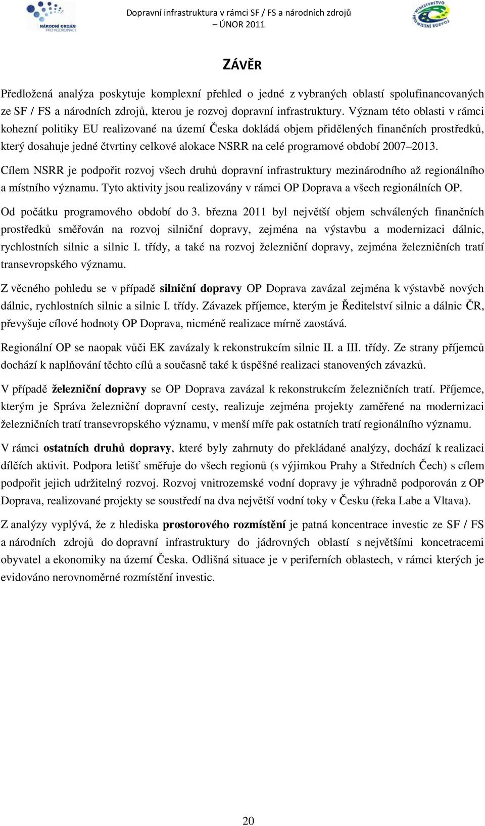období 2007 2013. Cílem NSRR je podpořit rozvoj všech druhů dopravní infrastruktury mezinárodního až regionálního a místního významu.