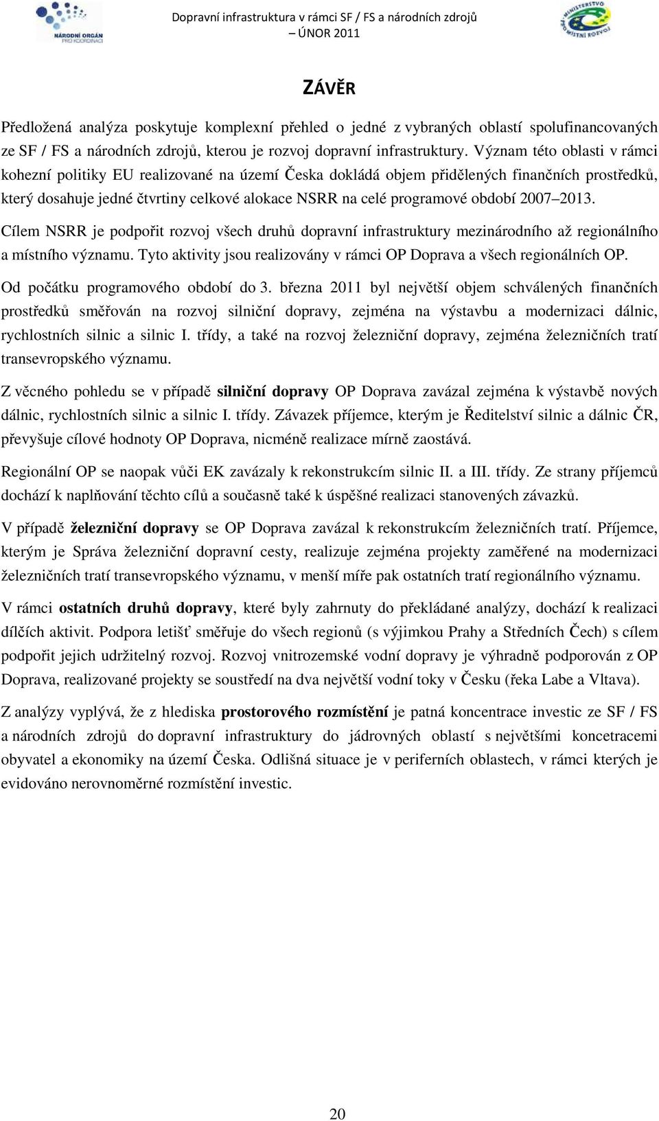 období 2007 2013. Cílem NSRR je podpořit rozvoj všech druhů dopravní infrastruktury mezinárodního až regionálního a místního významu.