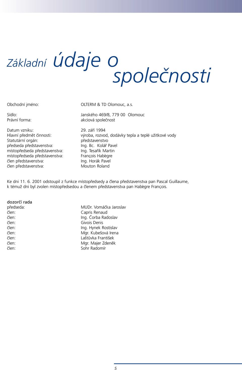 Tesařík Martin místopředseda představenstva: Franc,ois Habègre člen představenstva: Ing. Horák Pavel člen představenstva: Mouton Roland Ke dni 11. 6.