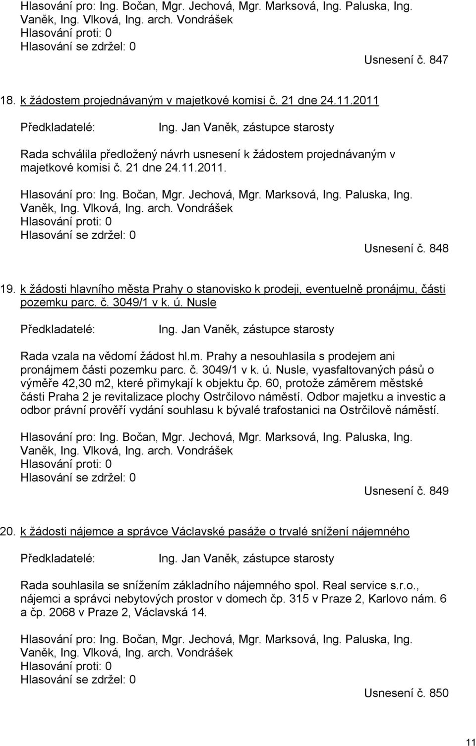 Jan Vaněk, zástupce starosty Rada schválila předložený návrh usnesení k žádostem projednávaným v majetkové komisi č. 21 dne 24.11.2011. Hlasování pro: Ing. Bočan, Mgr. Jechová, Mgr. Marksová, Ing.