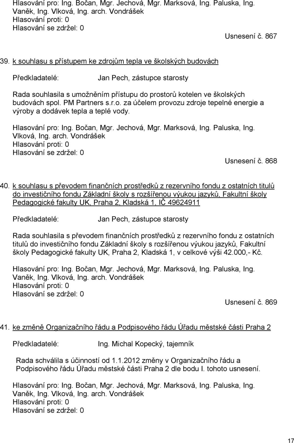PM Partners s.r.o. za účelem provozu zdroje tepelné energie a výroby a dodávek tepla a teplé vody. Hlasování pro: Ing. Bočan, Mgr. Jechová, Mgr. Marksová, Ing. Paluska, Ing. Vlková, Ing. arch.