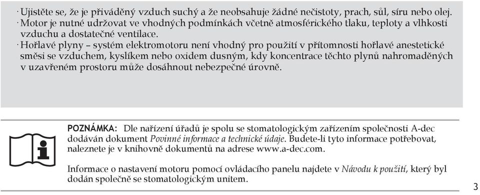 Hořlavé plyny systém elektromotoru není vhodný pro použití v přítomnosti hořlavé anestetické směsi se vzduchem, kyslíkem nebo oxidem dusným, kdy koncentrace těchto plynů nahromaděných v uzavřeném