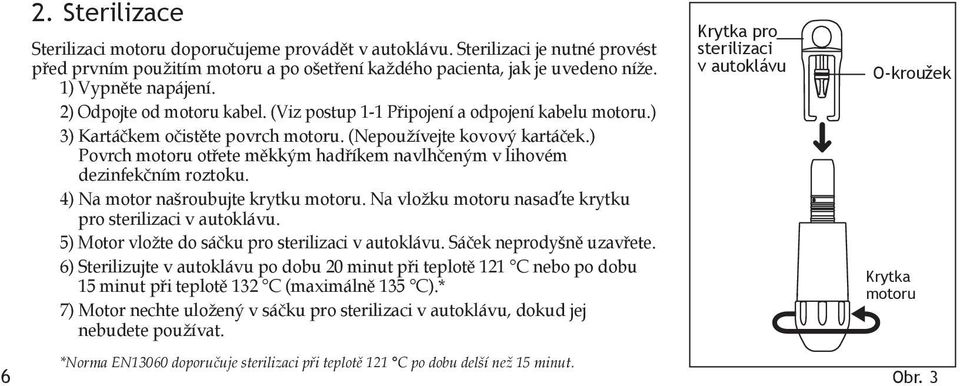 ) Povrch motoru otřete měkkým hadříkem navlhčeným v lihovém dezinfekčním roztoku. 4) Na motor našroubujte krytku motoru. Na vložku motoru nasaďte krytku pro sterilizaci v autoklávu.