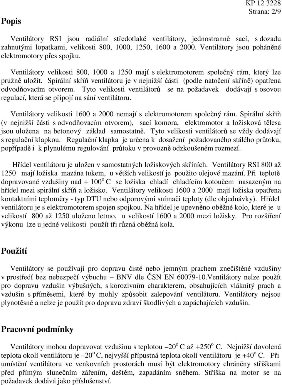 Spirální skříň ventilátoru je v nejnižší části (podle natočení skříně) opatřena odvodňovacím otvorem.