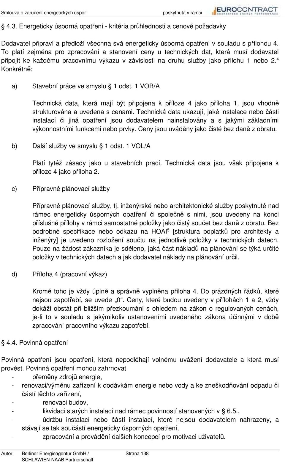 4 Konkrétně: a) Stavební práce ve smyslu 1 odst. 1 VOB/A Technická data, která mají být připojena k příloze 4 jako příloha 1, jsou vhodně strukturována a uvedena s cenami.