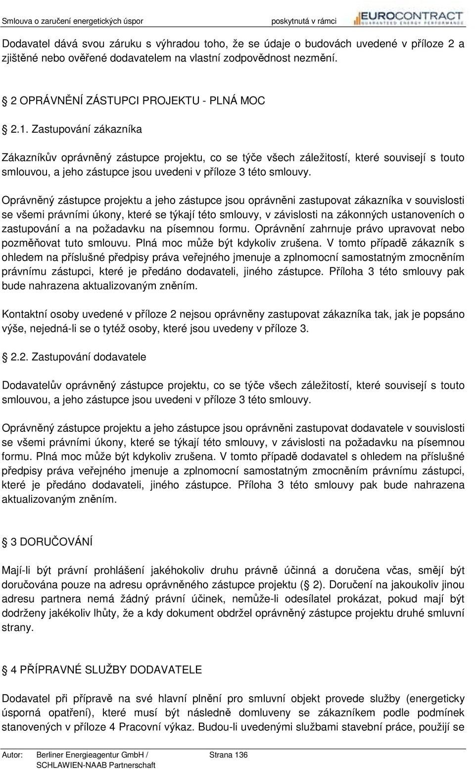 Oprávněný zástupce projektu a jeho zástupce jsou oprávněni zastupovat zákazníka v souvislosti se všemi právními úkony, které se týkají této smlouvy, v závislosti na zákonných ustanoveních o