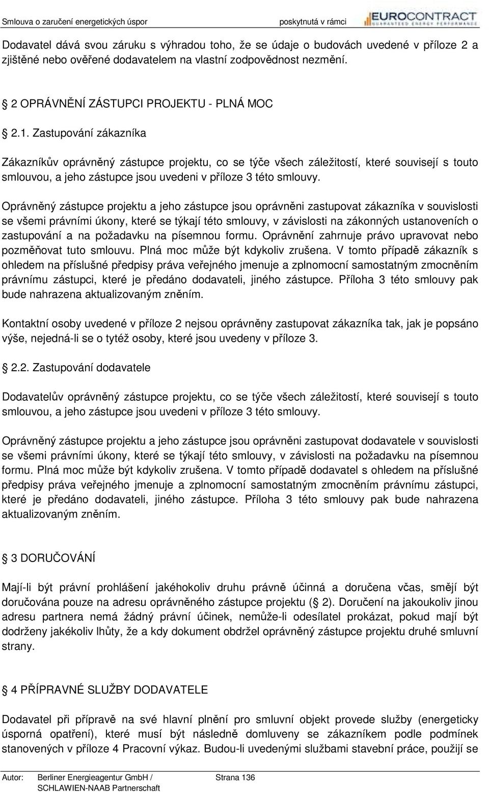 Oprávněný zástupce projektu a jeho zástupce jsou oprávněni zastupovat zákazníka v souvislosti se všemi právními úkony, které se týkají této smlouvy, v závislosti na zákonných ustanoveních o