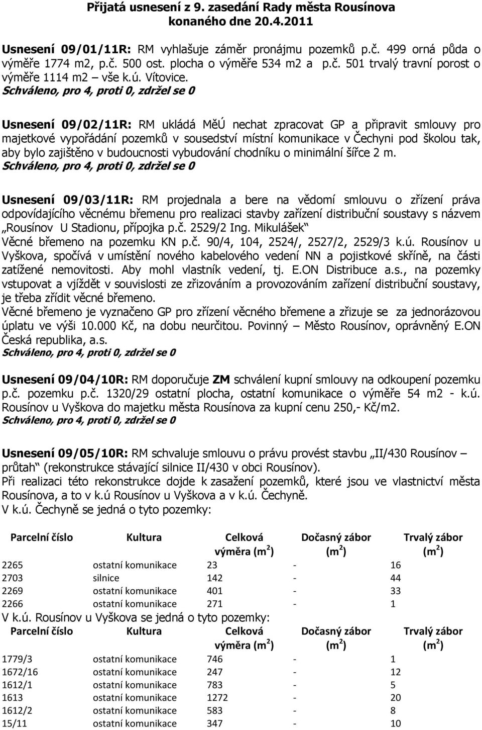 Usnesení 09/02/11R: RM ukládá MěÚ nechat zpracovat GP a připravit smlouvy pro majetkové vypořádání pozemků v sousedství místní komunikace v Čechyni pod školou tak, aby bylo zajištěno v budoucnosti