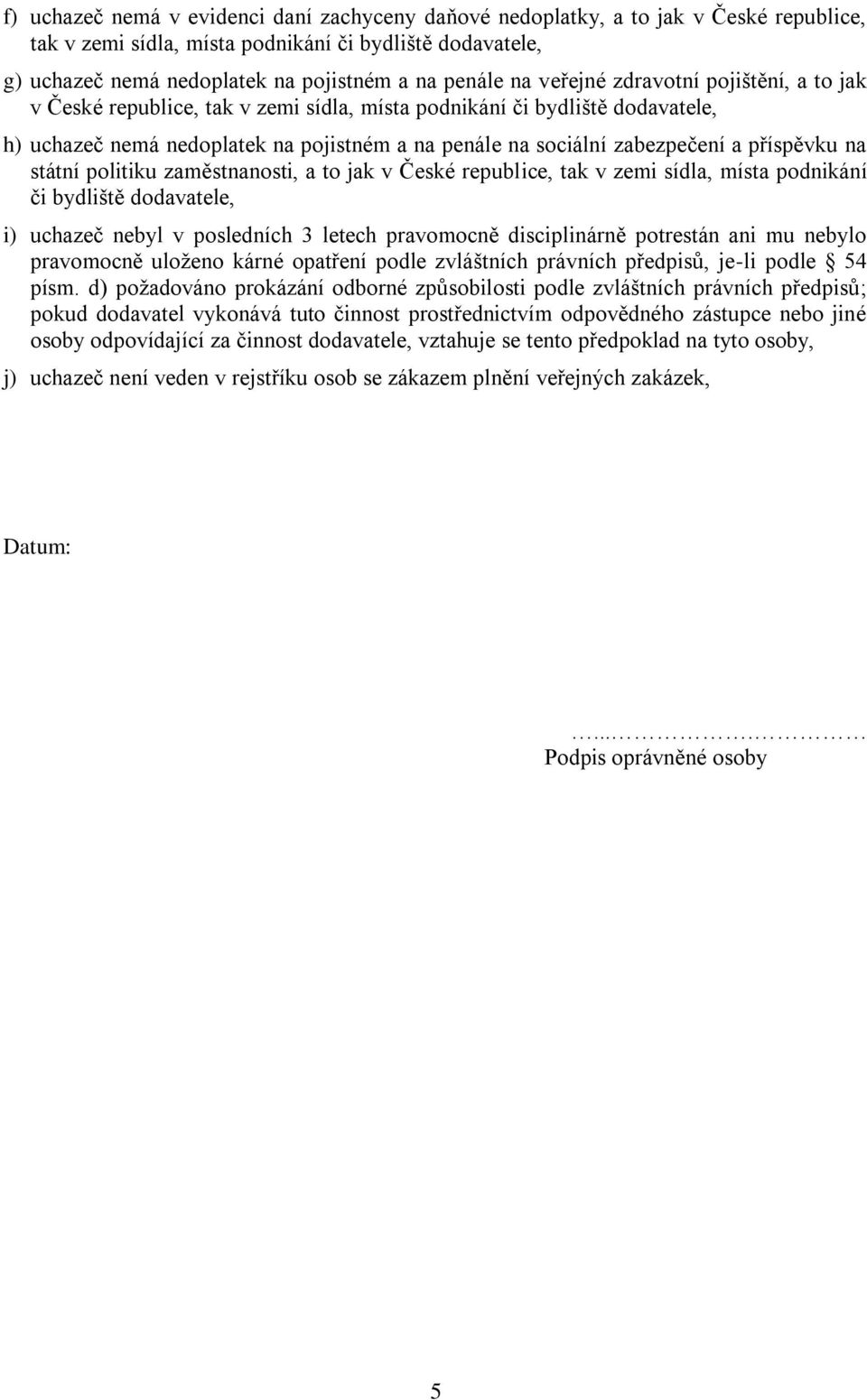 příspěvku na státní politiku zaměstnanosti, a to jak v České republice, tak v zemi sídla, místa podnikání či bydliště dodavatele, i) uchazeč nebyl v posledních 3 letech pravomocně disciplinárně