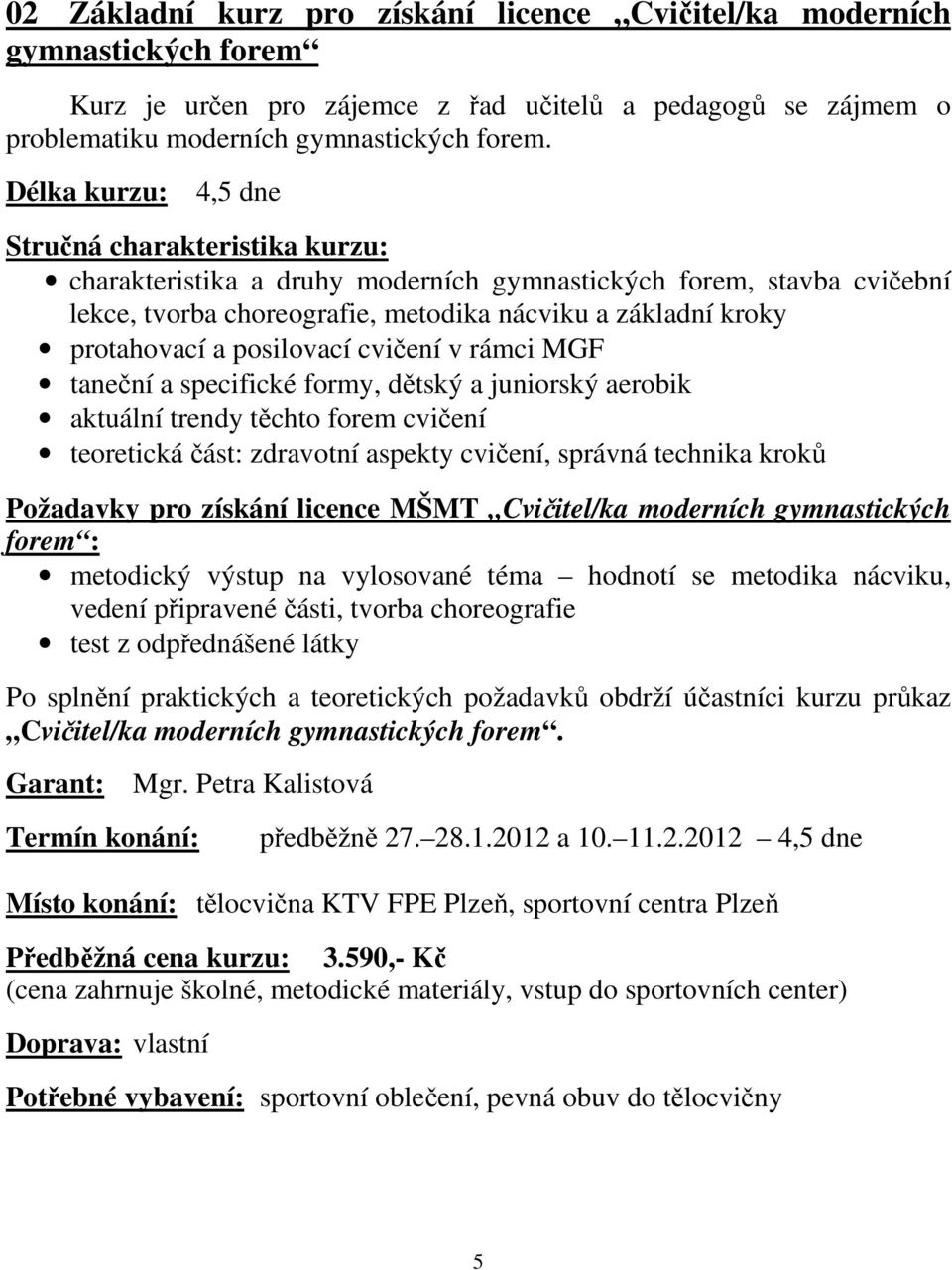 taneční a specifické formy, dětský a juniorský aerobik aktuální trendy těchto forem cvičení teoretická část: zdravotní aspekty cvičení, správná technika kroků Požadavky pro získání licence MŠMT