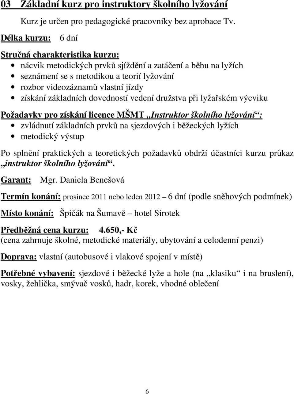 družstva při lyžařském výcviku Požadavky pro získání licence MŠMT Instruktor školního lyžování : zvládnutí základních prvků na sjezdových i běžeckých lyžích metodický výstup Po splnění praktických a