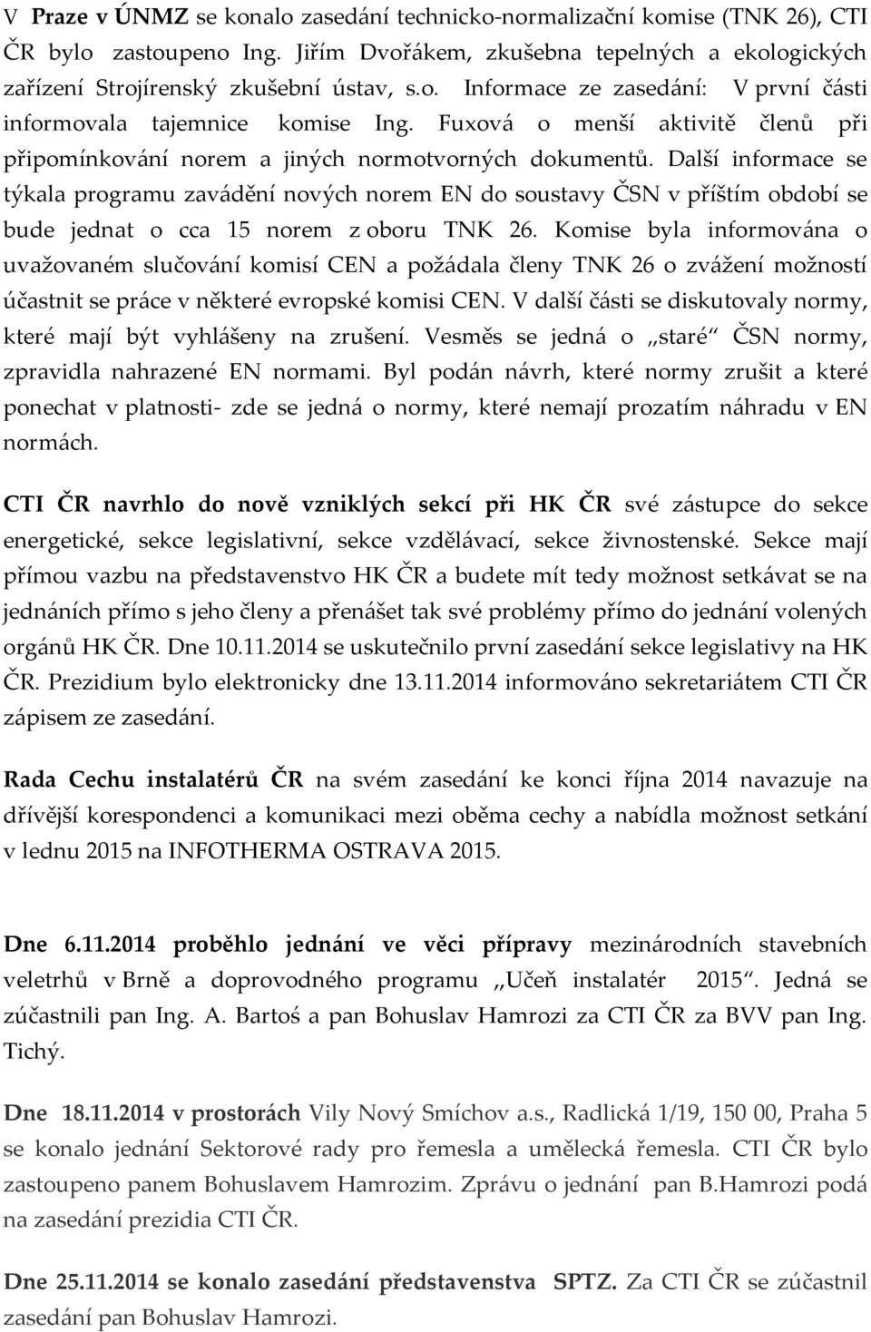 Další informace se týkala programu zavádění nových norem EN do soustavy ČSN v příštím období se bude jednat o cca 15 norem z oboru TNK 26.