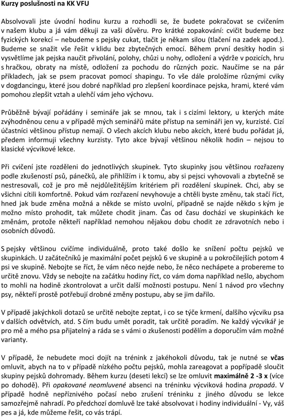Během první desítky hodin si vysvětlíme jak pejska naučit přivolání, polohy, chůzi u nohy, odložení a výdrže v pozicích, hru s hračkou, obraty na místě, odložení za pochodu do různých pozic.