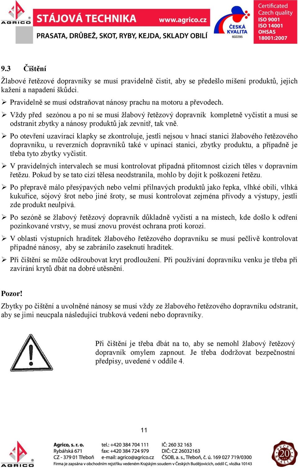 Po otevření uzavírací klapky se zkontroluje, jestli nejsou v hnací stanici žlabového řetězového dopravníku, u reverzních dopravníků také v upínací stanici, zbytky produktu, a případně je třeba tyto