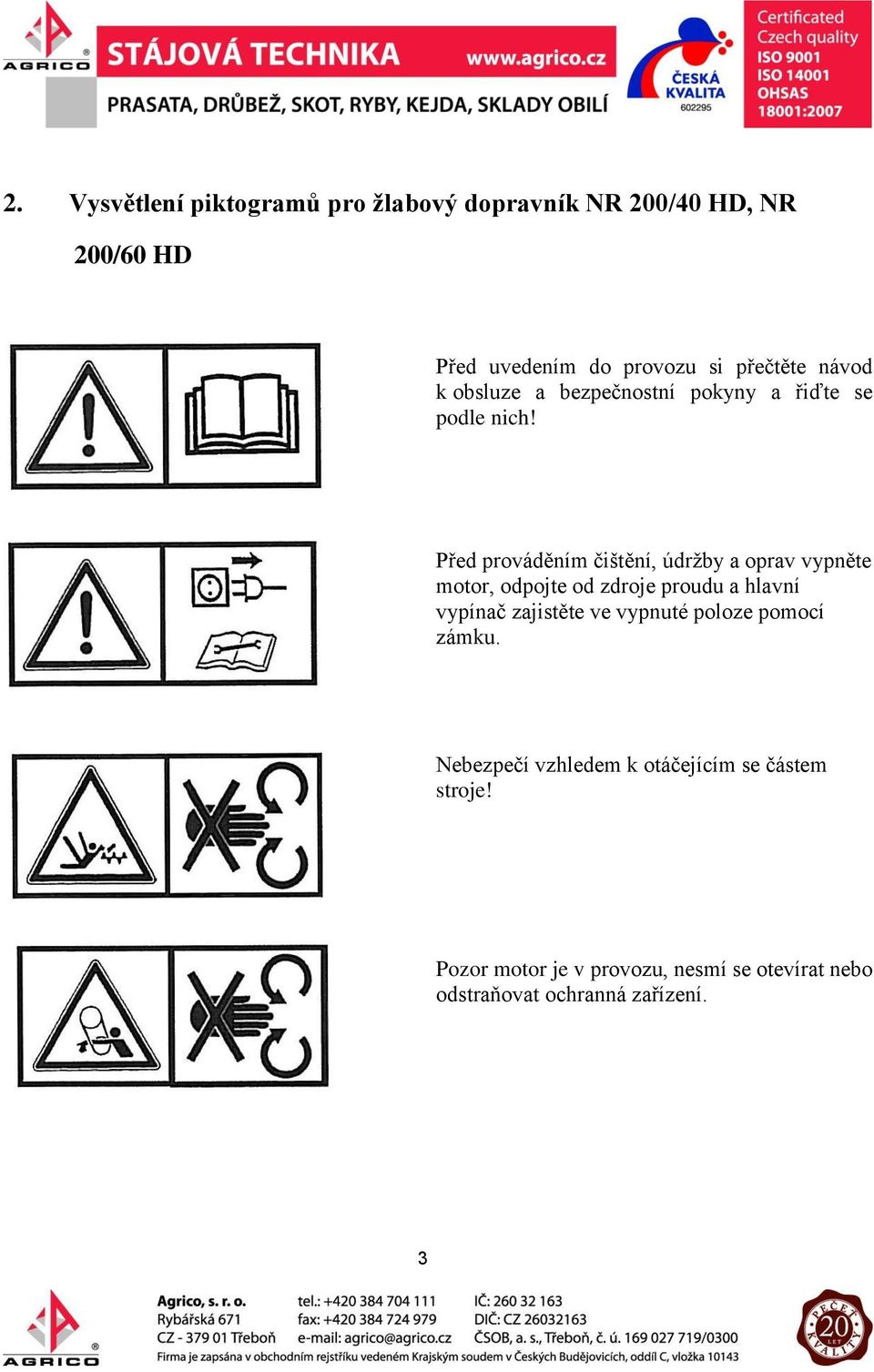 Před prováděním čištění, údržby a oprav vypněte motor, odpojte od zdroje proudu a hlavní vypínač zajistěte ve