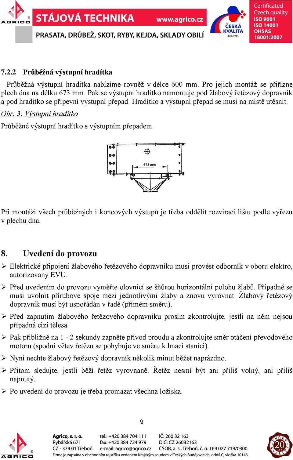 3: Výstupní hradítko Průběžné výstupní hradítko s výstupním přepadem Při montáži všech průběžných i koncových výstupů je třeba oddělit rozvírací lištu podle výřezu v plechu dna. 8.