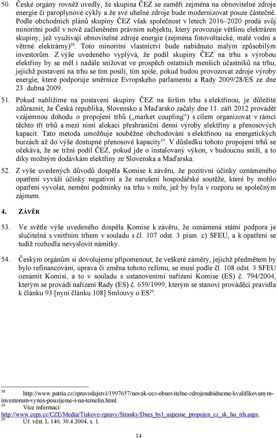 zdroje energie (zejména fotovoltaické, malé vodní a větrné elektrárny) 18. Toto minoritní vlastnictví bude nabídnuto malým způsobilým investorům.