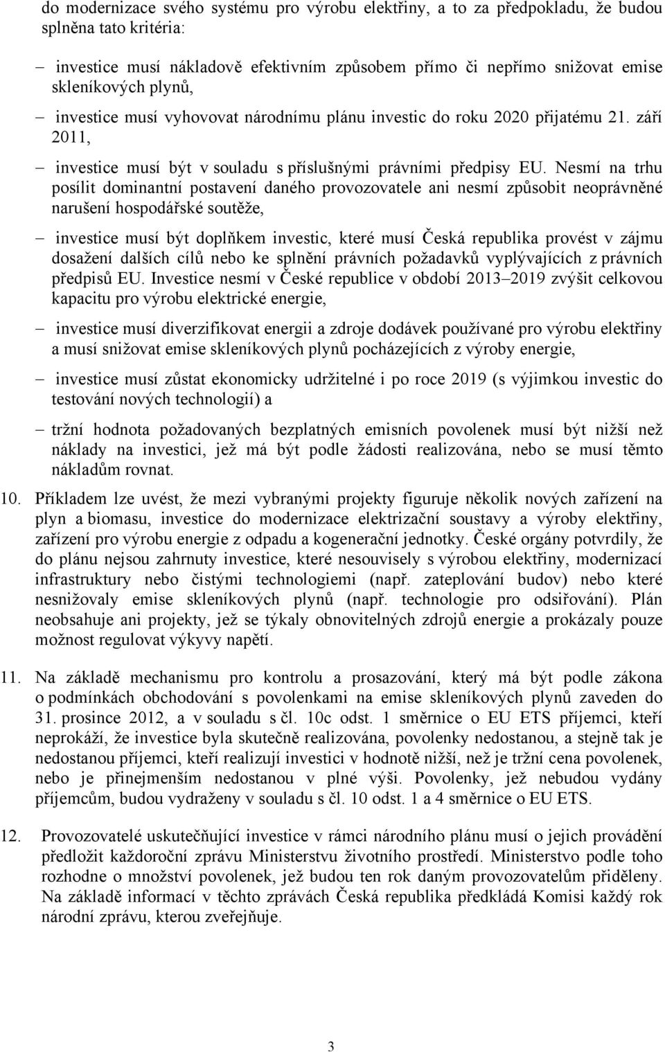 Nesmí na trhu posílit dominantní postavení daného provozovatele ani nesmí způsobit neoprávněné narušení hospodářské soutěže, investice musí být doplňkem investic, které musí Česká republika provést v