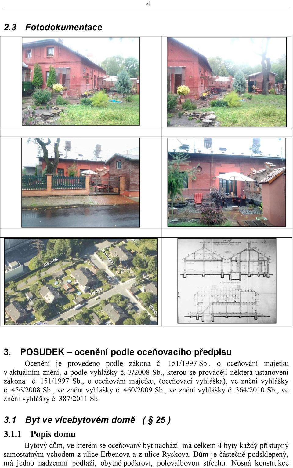 , ve znění vyhlášky č. 364/2010 Sb., ve znění vyhlášky č. 387/2011 Sb. 3.1 Byt ve vícebytovém domě ( 25 ) 3.1.1 Popis domu Bytový dům, ve kterém se oceňovaný byt nachází, má celkem 4 byty každý přístupný samostatným vchodem z ulice Erbenova a z ulice Ryskova.