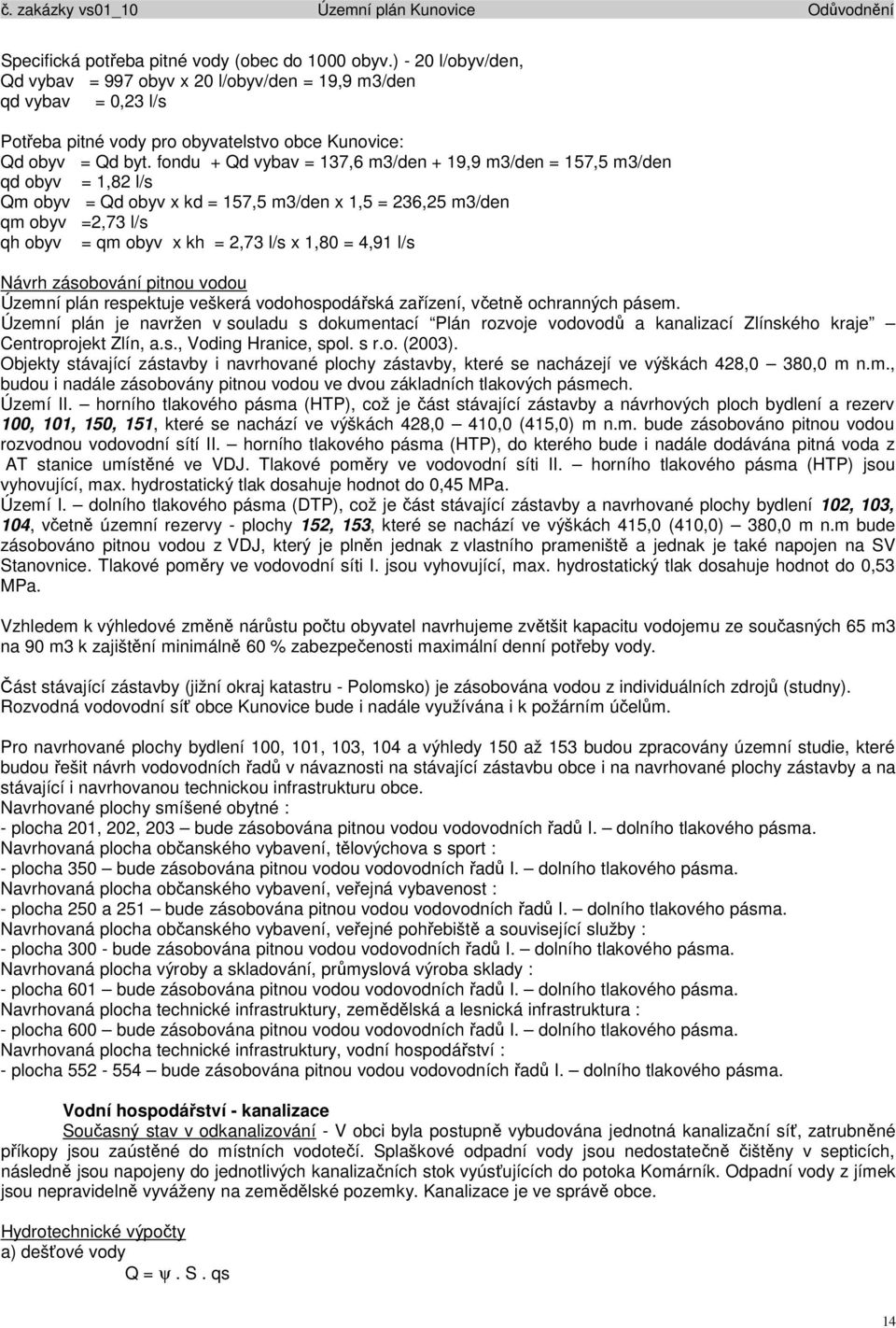 fondu + Qd vybav = 137,6 m3/den + 19,9 m3/den = 157,5 m3/den qd obyv = 1,82 l/s Qm obyv = Qd obyv x kd = 157,5 m3/den x 1,5 = 236,25 m3/den qm obyv =2,73 l/s qh obyv = qm obyv x kh = 2,73 l/s x 1,80
