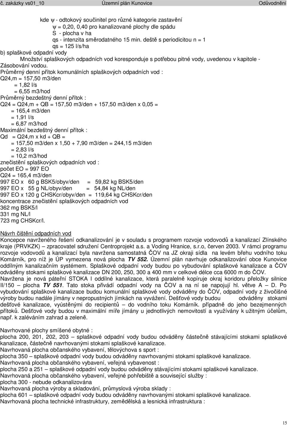 Průměrný denní přítok komunálních splaškových odpadních vod : Q24,m = 157,50 m3/den = 1,82 l/s = 6,55 m3/hod Průměrný bezdeštný denní přítok : Q24 = Q24,m + QB = 157,50 m3/den + 157,50 m3/den x 0,05