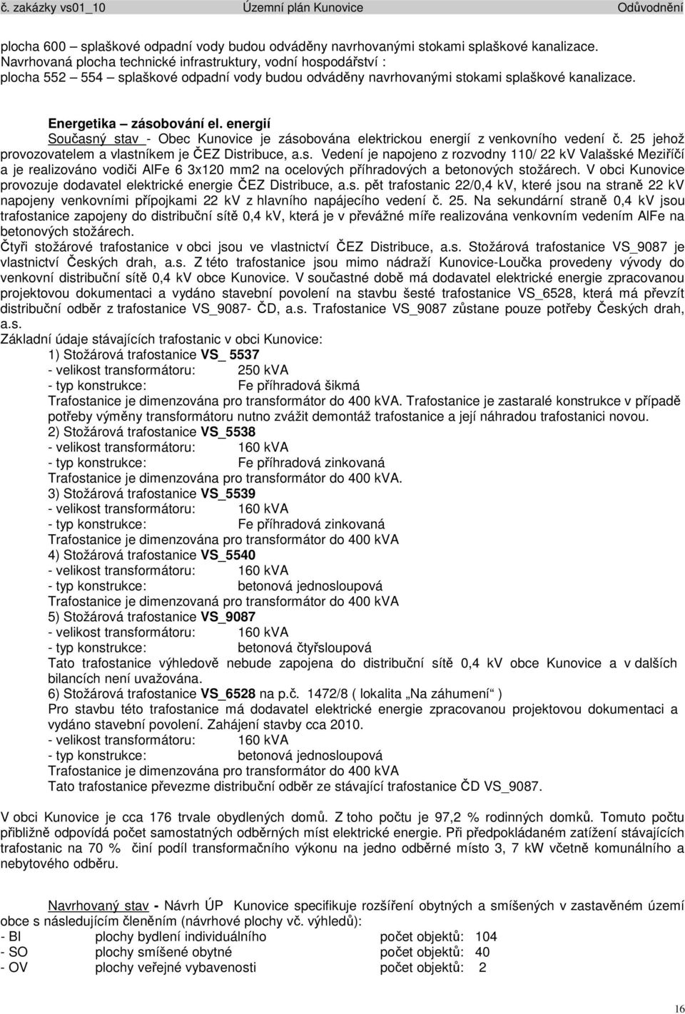 energií Současný stav - Obec Kunovice je zásobována elektrickou energií z venkovního vedení č. 25 jehož provozovatelem a vlastníkem je ČEZ Distribuce, a.s. Vedení je napojeno z rozvodny 110/ 22 kv Valašské Meziříčí a je realizováno vodiči AlFe 6 3x120 mm2 na ocelových příhradových a betonových stožárech.