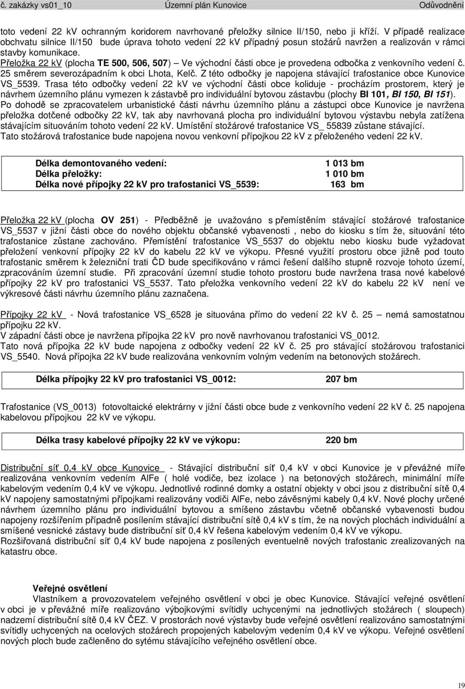 Přeložka 22 kv (plocha TE 500, 506, 507) Ve východní části obce je provedena odbočka z venkovního vedení č. 25 směrem severozápadním k obci Lhota, Kelč.
