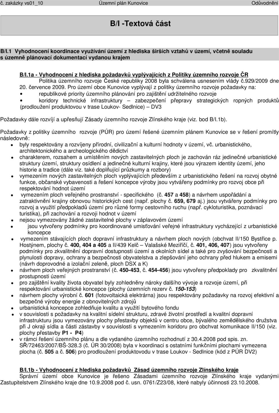Pro území obce Kunovice vyplývají z politiky územního rozvoje požadavky na: republikové priority územního plánování pro zajištění udržitelného rozvoje koridory technické infrastruktury zabezpečení