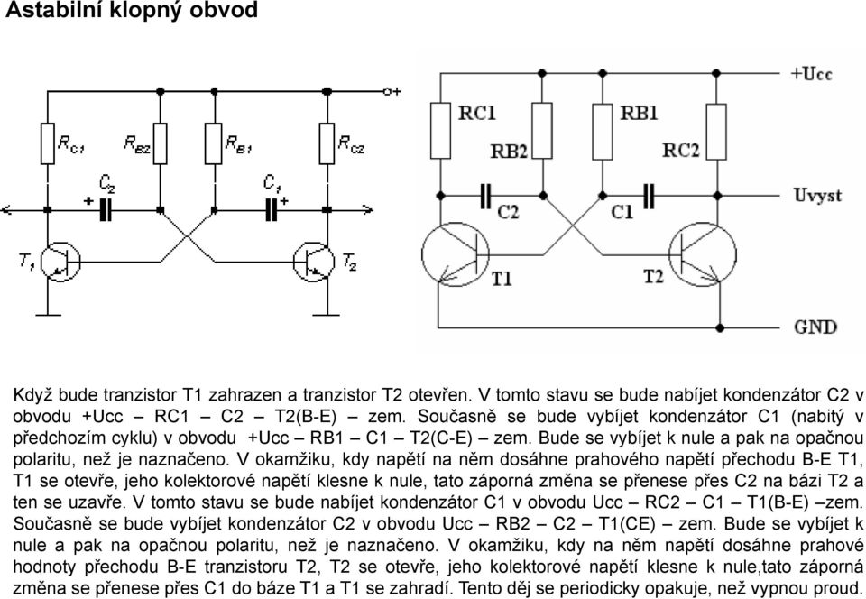 V okamžiku, kdy napětí na něm dosáhne prahového napětí přechodu B-E T1, T1 se otevře, jeho kolektorové napětí klesne k nule, tato záporná změna se přenese přes C2 na bázi T2 a ten se uzavře.