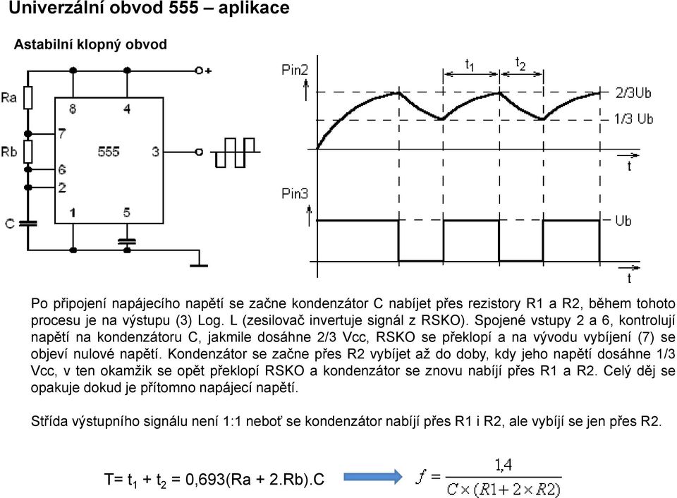 Spojené vstupy 2 a 6, kontrolují napětí na kondenzátoru C, jakmile dosáhne 2/3 Vcc, RSKO se překlopí a na vývodu vybíjení (7) se objeví nulové napětí.