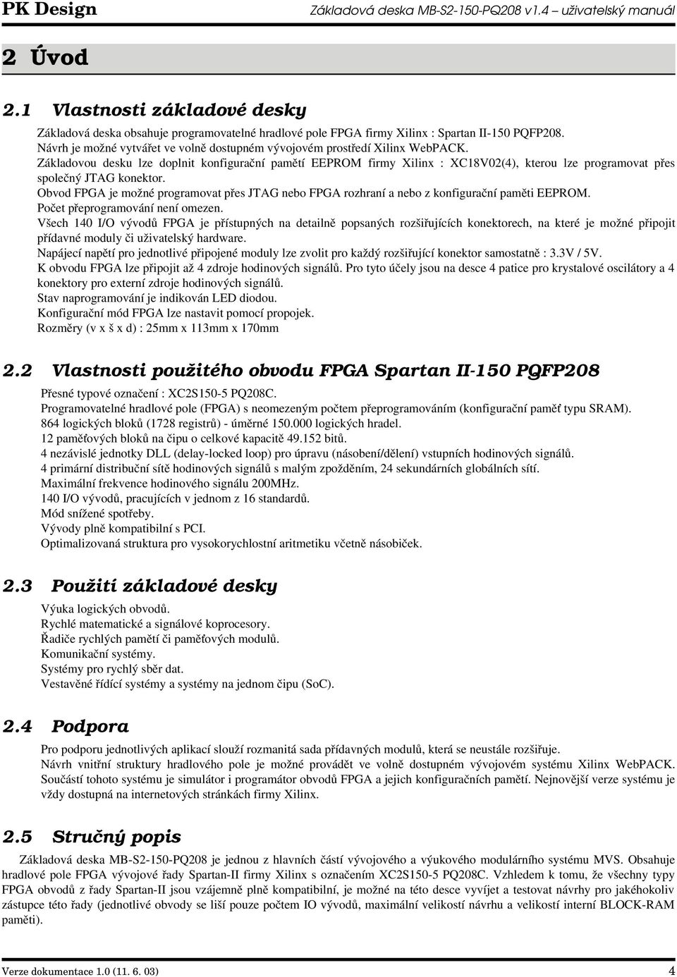 Základovou desku lze doplnit konfigurační pamětí EEPROM firmy Xilinx : XC18V02(4), kterou lze programovat přes společný JTAG konektor.