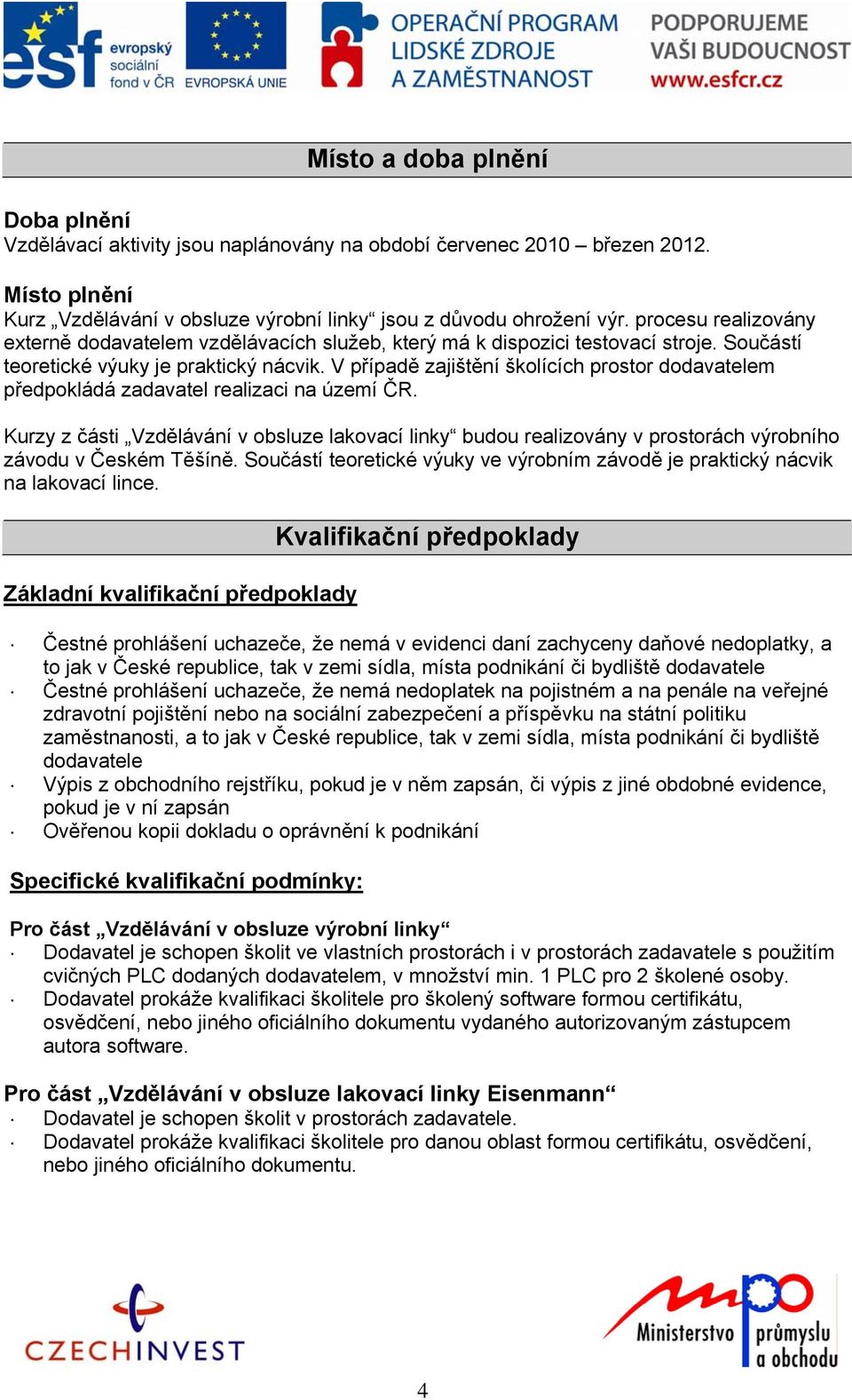 V případě zajištění školících prostor dodavatelem předpokládá zadavatel realizaci na území ČR.